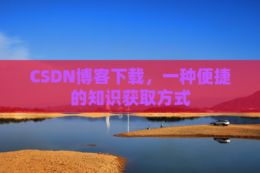 CSDN博客下载,一种便捷的知识获取方式
